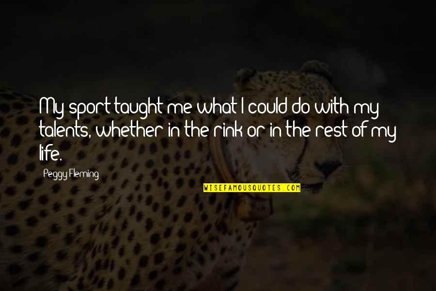 Rest Of My Life Quotes By Peggy Fleming: My sport taught me what I could do