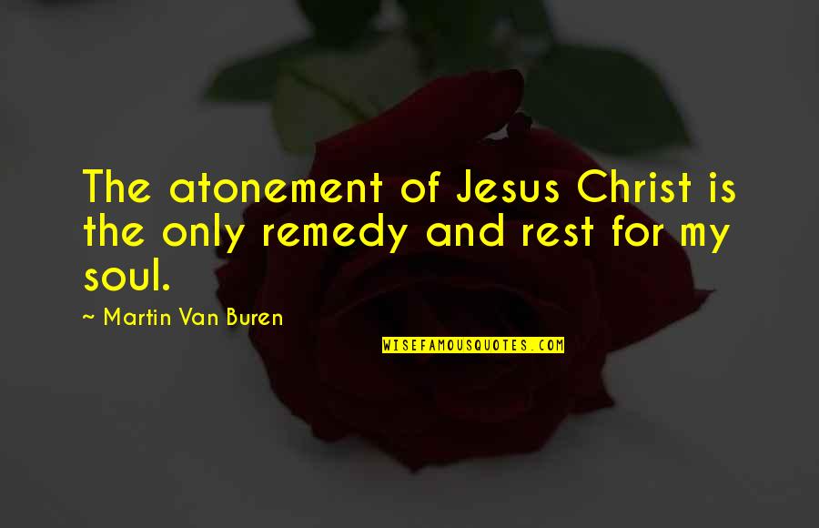 Rest The Soul Quotes By Martin Van Buren: The atonement of Jesus Christ is the only