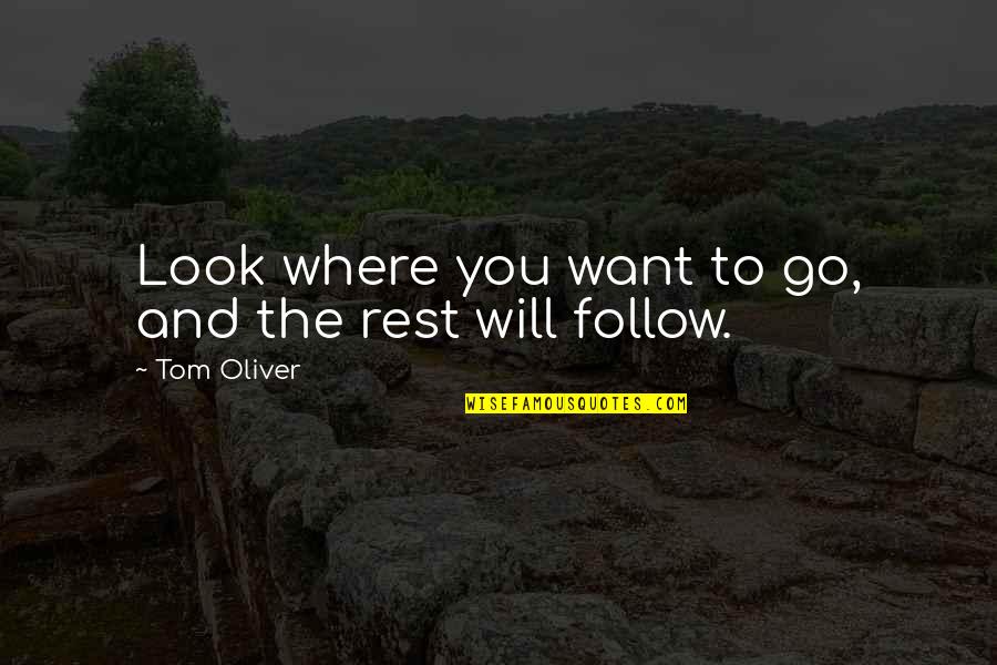 Rest Will Follow Quotes By Tom Oliver: Look where you want to go, and the