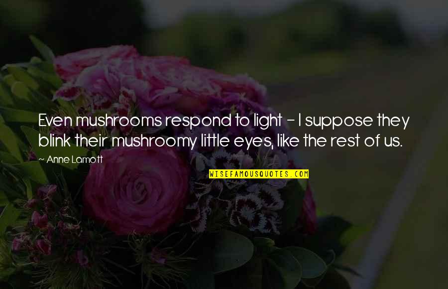 Rest Your Eyes Quotes By Anne Lamott: Even mushrooms respond to light - I suppose