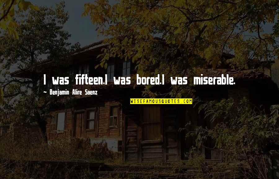 Restad Electric Quotes By Benjamin Alire Saenz: I was fifteen.I was bored.I was miserable. Restad Electric Quotes By Benjamin Alire Saenz: I was fifteen.I was bored.I was miserable.