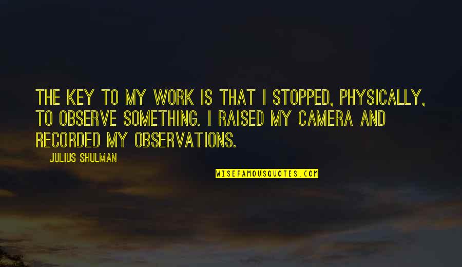 Restage Fund Quotes By Julius Shulman: The key to my work is that I Restage Fund Quotes By Julius Shulman: The key to my work is that I