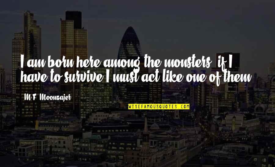 Restage Fund Quotes By M.F. Moonzajer: I am born here among the monsters; if Restage Fund Quotes By M.F. Moonzajer: I am born here among the monsters; if