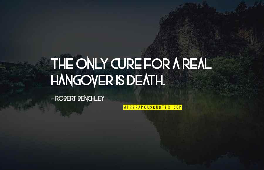 Restage Fund Quotes By Robert Benchley: The only cure for a real hangover is Restage Fund Quotes By Robert Benchley: The only cure for a real hangover is