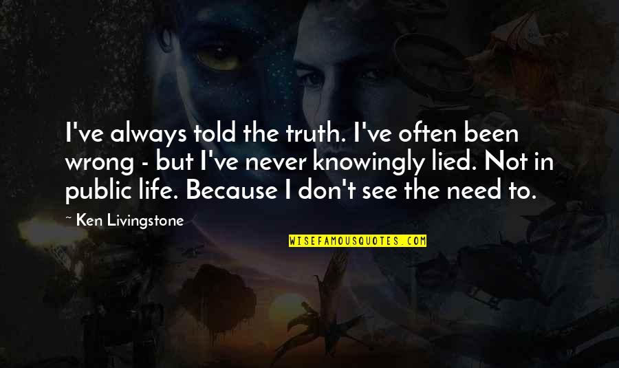 Restall Seven Quotes By Ken Livingstone: I've always told the truth. I've often been