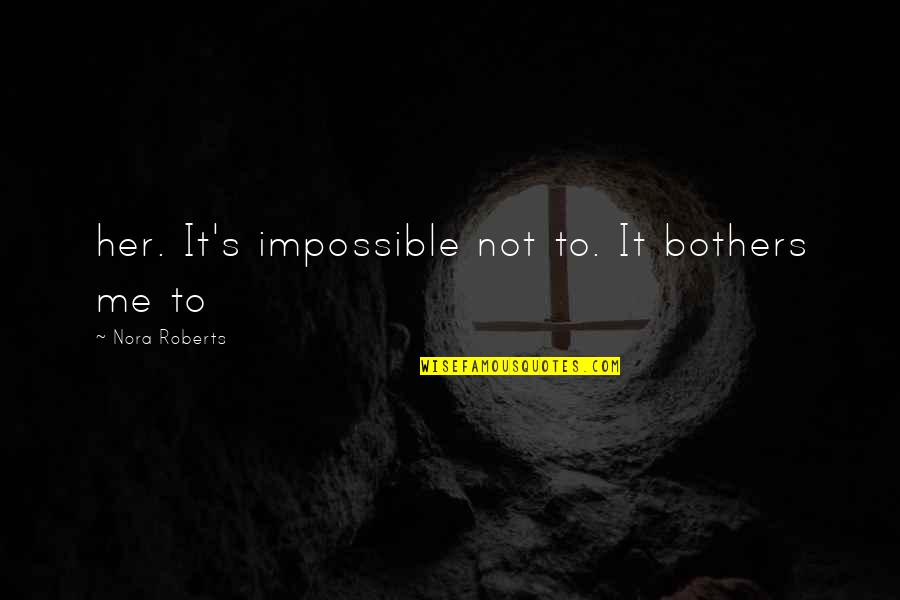 Restantes Definicion Quotes By Nora Roberts: her. It's impossible not to. It bothers me Restantes Definicion Quotes By Nora Roberts: her. It's impossible not to. It bothers me