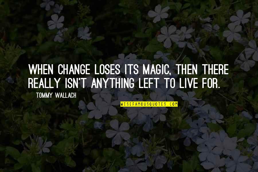 Restart Your Life Quotes By Tommy Wallach: When change loses its magic, then there really