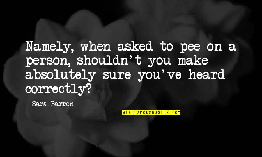 Restas Quotes By Sara Barron: Namely, when asked to pee on a person, Restas Quotes By Sara Barron: Namely, when asked to pee on a person,