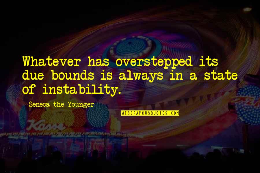 Restatement 90 Quotes By Seneca The Younger: Whatever has overstepped its due bounds is always