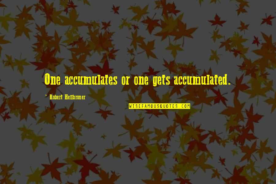 Restauracion Y Quotes By Robert Heilbroner: One accumulates or one gets accumulated.