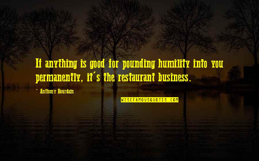 Restaurant Business Quotes By Anthony Bourdain: If anything is good for pounding humility into