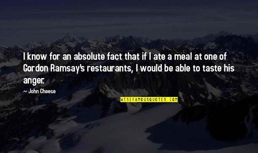 Restaurants Quotes By John Cheese: I know for an absolute fact that if