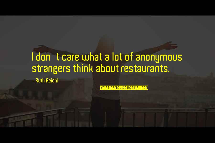 Restaurants Quotes By Ruth Reichl: I don't care what a lot of anonymous