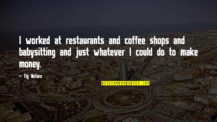 Restaurants Quotes By Tig Notaro: I worked at restaurants and coffee shops and