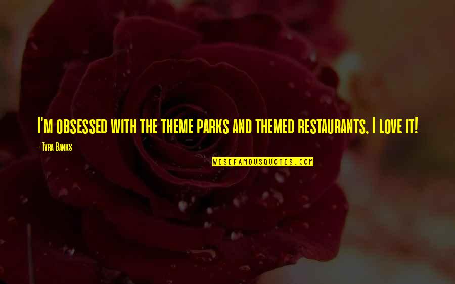 Restaurants Quotes By Tyra Banks: I'm obsessed with the theme parks and themed