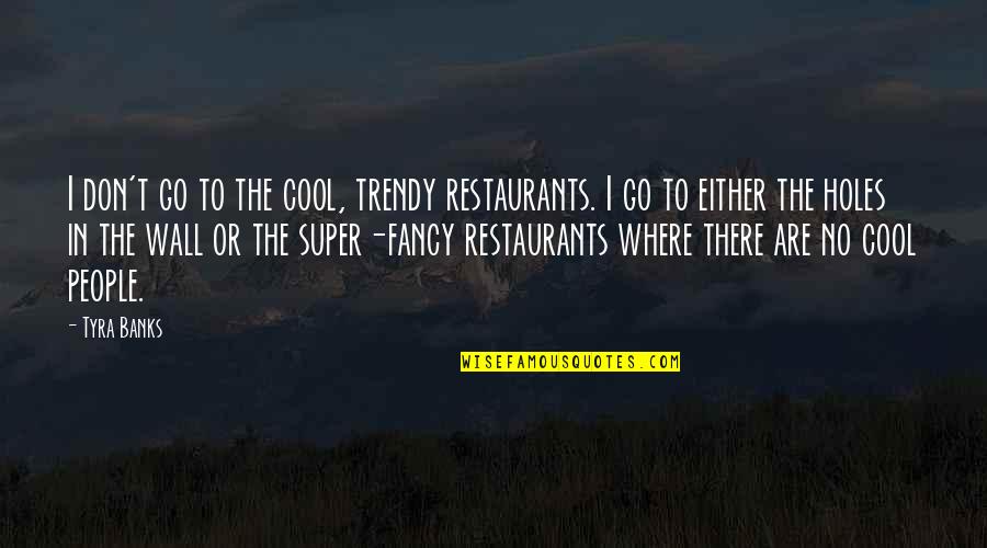 Restaurants Quotes By Tyra Banks: I don't go to the cool, trendy restaurants.