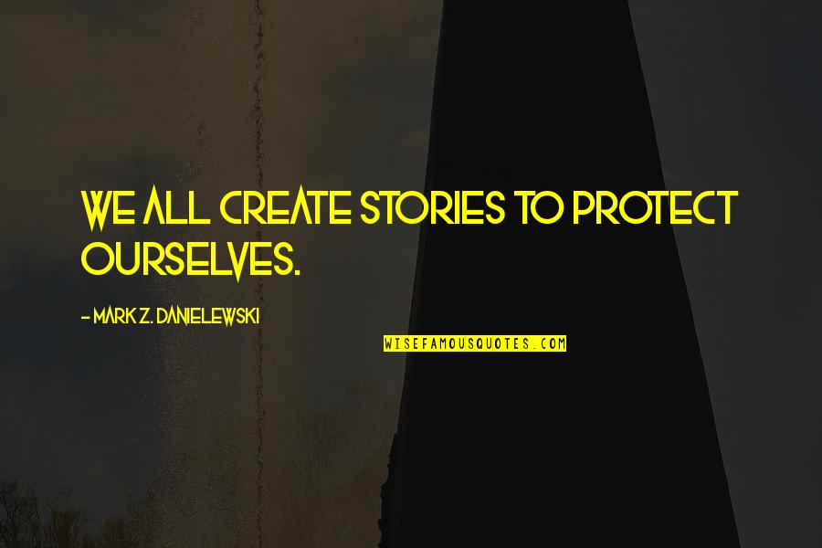 Restaurateurs Near Quotes By Mark Z. Danielewski: We all create stories to protect ourselves. Restaurateurs Near Quotes By Mark Z. Danielewski: We all create stories to protect ourselves.