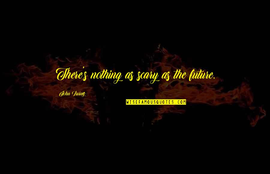 Restaurierung Quotes By John Irving: There's nothing as scary as the future. Restaurierung Quotes By John Irving: There's nothing as scary as the future.
