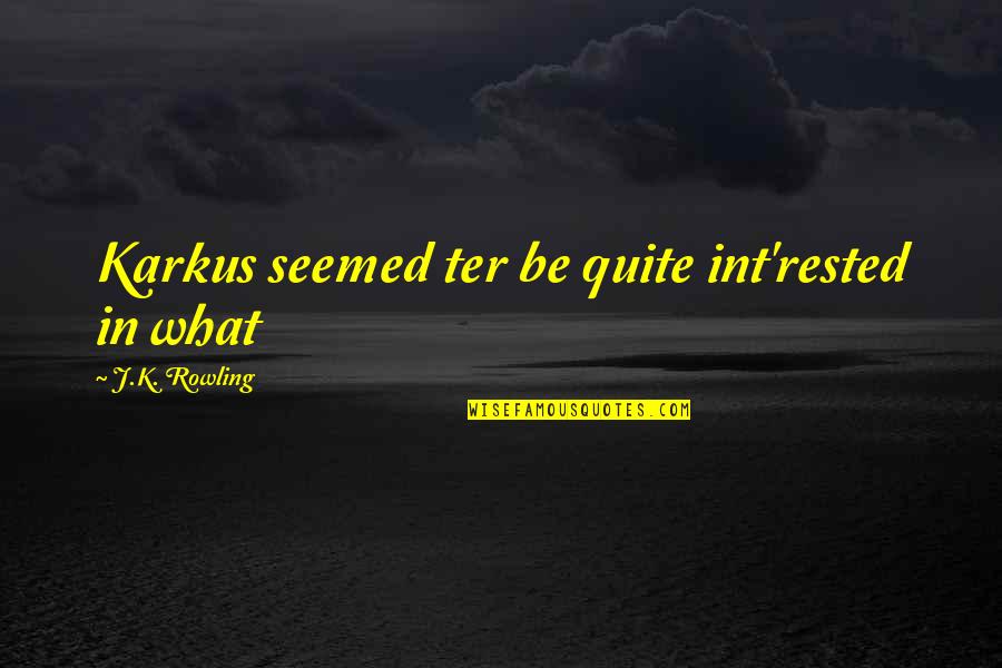 Rested Quotes By J.K. Rowling: Karkus seemed ter be quite int'rested in what