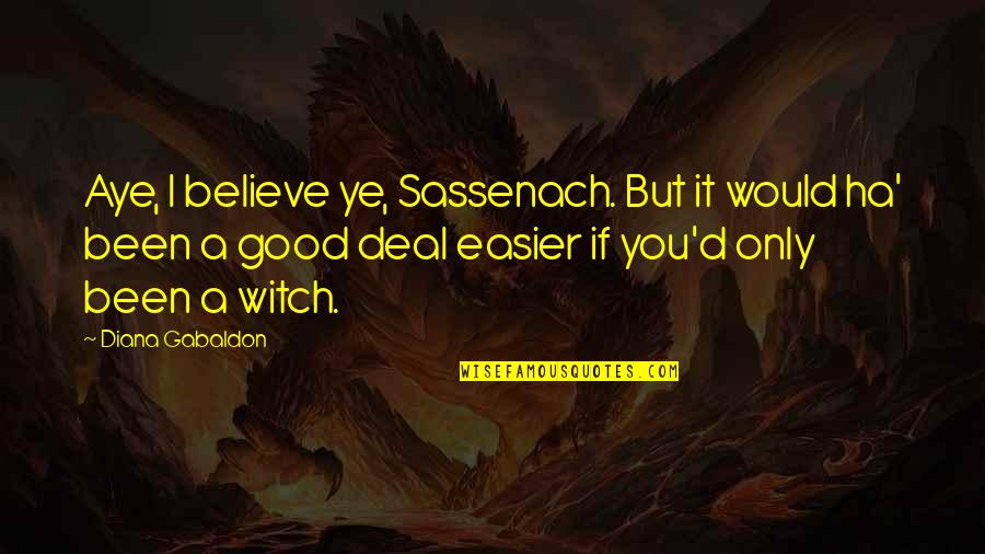 Restenford Quotes By Diana Gabaldon: Aye, I believe ye, Sassenach. But it would Restenford Quotes By Diana Gabaldon: Aye, I believe ye, Sassenach. But it would