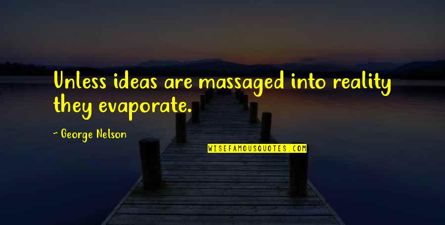 Rester Quotes By George Nelson: Unless ideas are massaged into reality they evaporate.