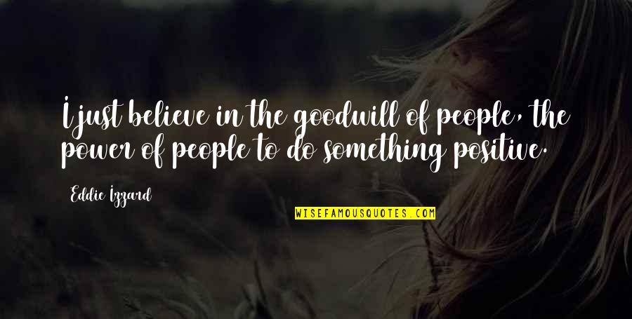 Restful Mind Quotes By Eddie Izzard: I just believe in the goodwill of people,