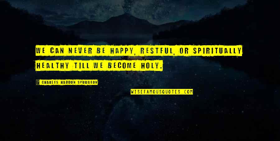 Restful Quotes By Charles Haddon Spurgeon: We can never be happy, restful, or spiritually