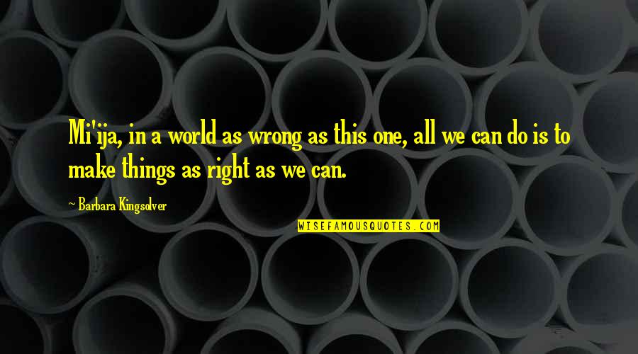 Restin Quotes By Barbara Kingsolver: Mi'ija, in a world as wrong as this Restin Quotes By Barbara Kingsolver: Mi'ija, in a world as wrong as this