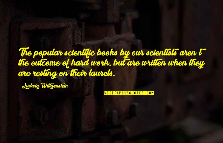 Resting On Your Laurels Quotes By Ludwig Wittgenstein: The popular scientific books by our scientists aren't