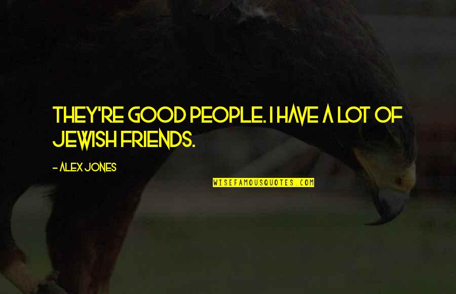 Resting Quotes And Quotes By Alex Jones: They're good people. I have a lot of