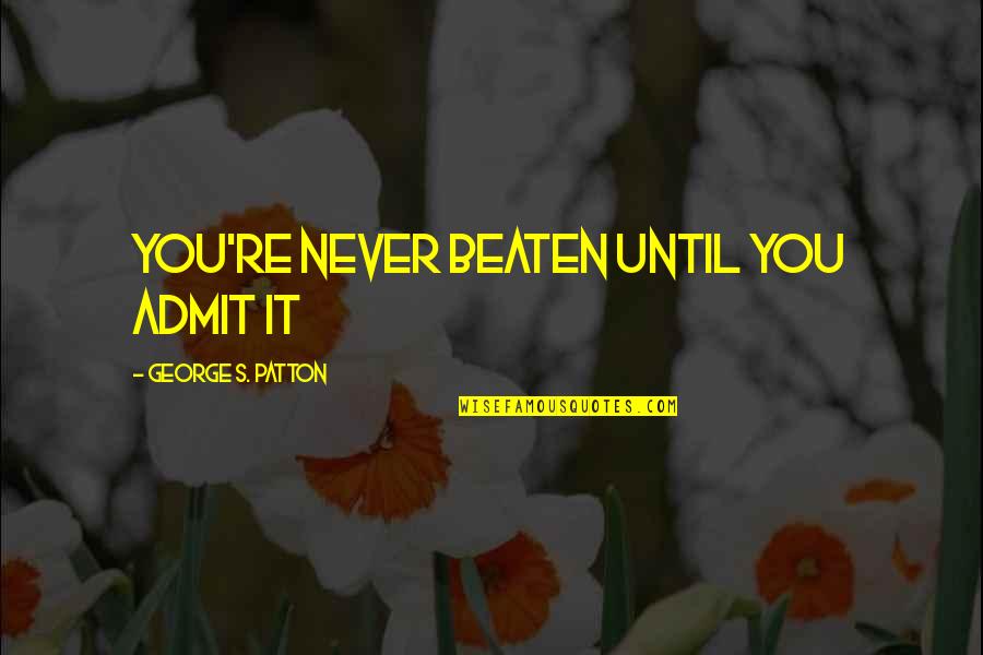 Resting Your Feet Quotes By George S. Patton: You're never beaten until you admit it Resting Your Feet Quotes By George S. Patton: You're never beaten until you admit it