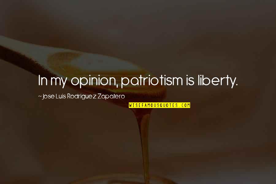 Restinova Quotes By Jose Luis Rodriguez Zapatero: In my opinion, patriotism is liberty.