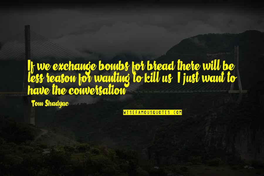 Restituzione Decoder Quotes By Tom Shadyac: If we exchange bombs for bread there will