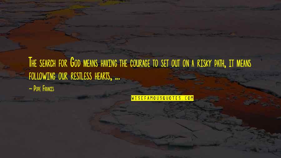 Restless Heart Quotes By Pope Francis: The search for God means having the courage