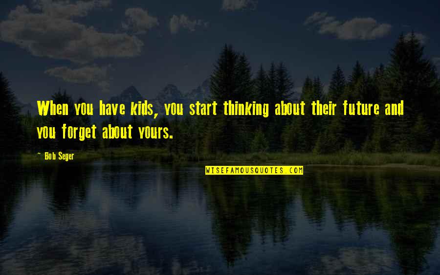 Restless Life Quotes By Bob Seger: When you have kids, you start thinking about