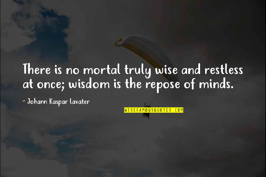 Restless Minds Quotes By Johann Kaspar Lavater: There is no mortal truly wise and restless Restless Minds Quotes By Johann Kaspar Lavater: There is no mortal truly wise and restless