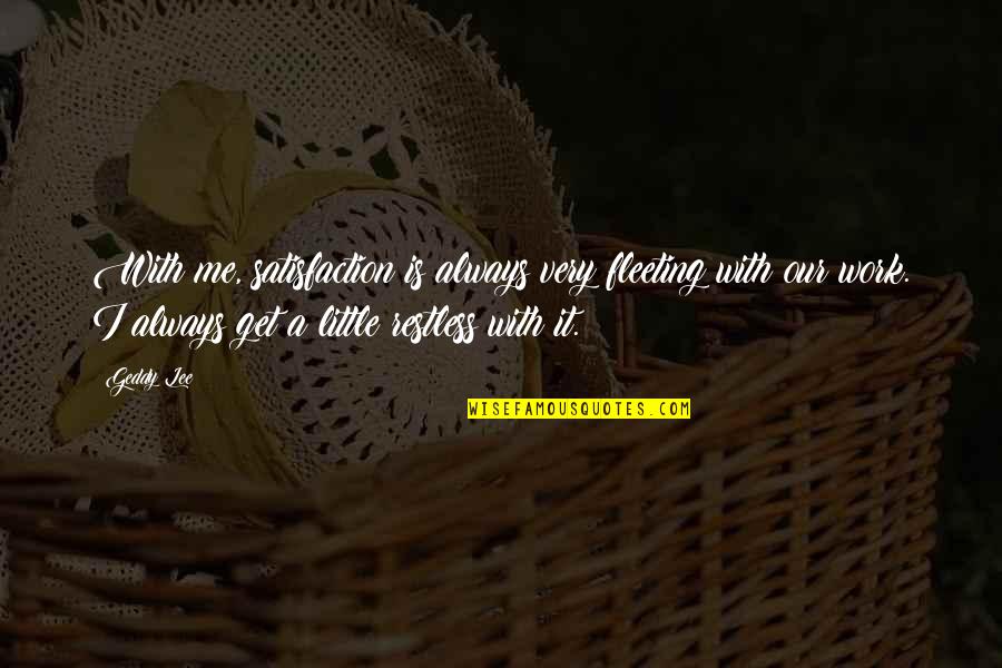 Restless Quotes By Geddy Lee: With me, satisfaction is always very fleeting with