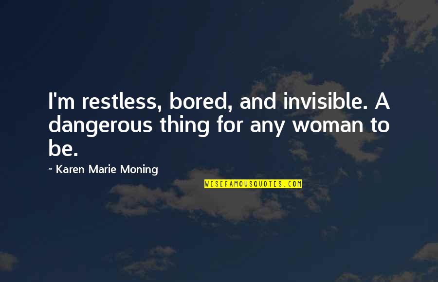 Restless Quotes By Karen Marie Moning: I'm restless, bored, and invisible. A dangerous thing