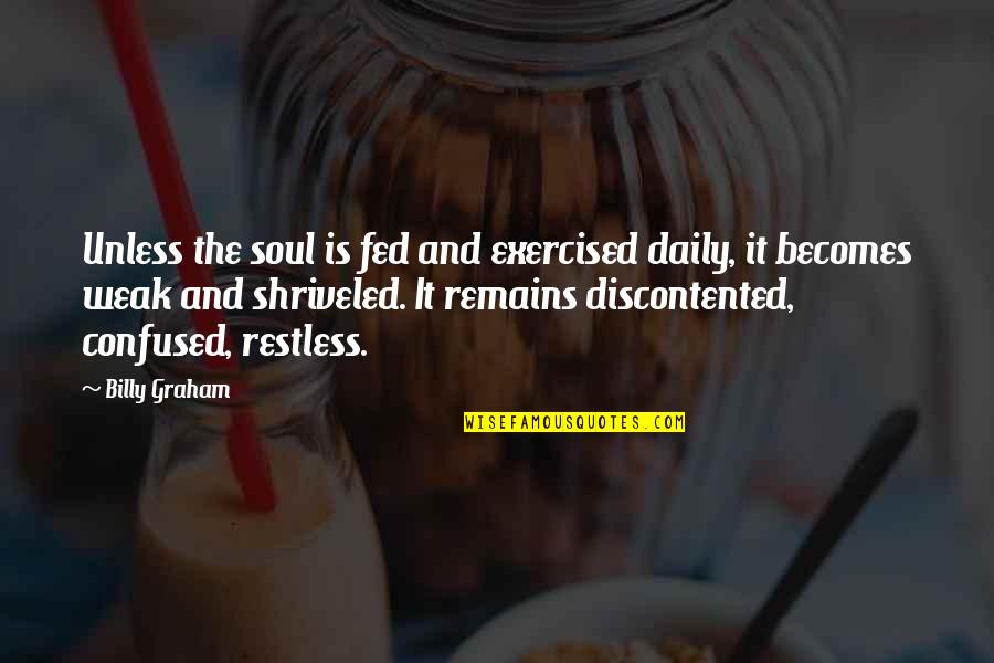 Restless Soul Quotes By Billy Graham: Unless the soul is fed and exercised daily,