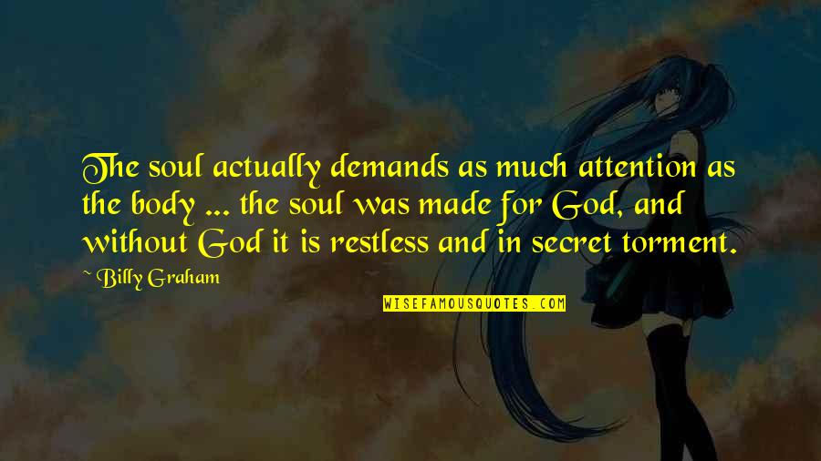 Restless Soul Quotes By Billy Graham: The soul actually demands as much attention as