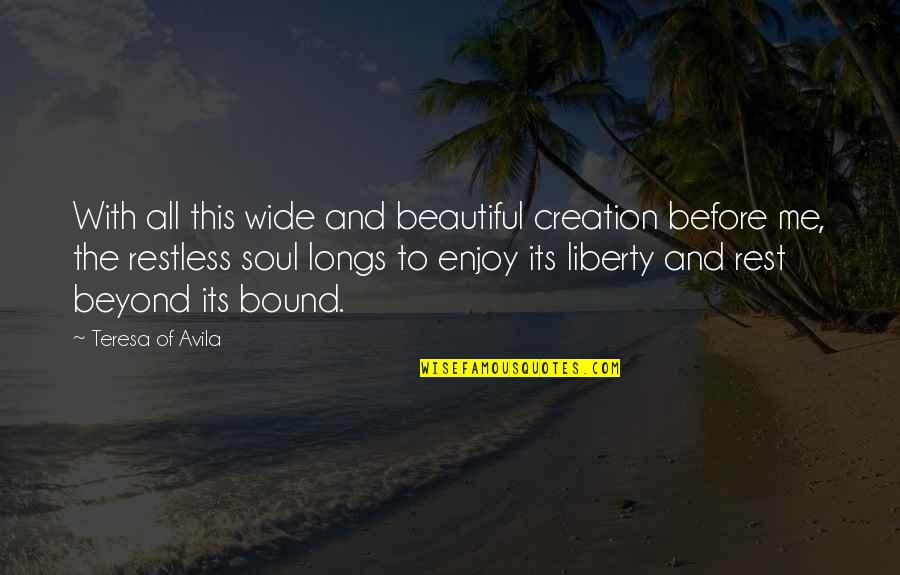 Restless Soul Quotes By Teresa Of Avila: With all this wide and beautiful creation before