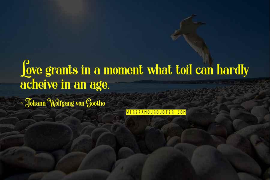 Restlessly Reinvent Quotes By Johann Wolfgang Von Goethe: Love grants in a moment what toil can