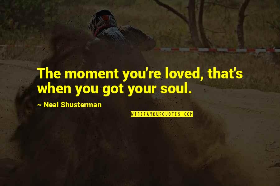 Restlessly Reinvent Quotes By Neal Shusterman: The moment you're loved, that's when you got