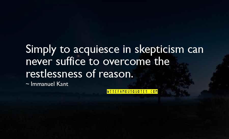 Restlessness Quotes By Immanuel Kant: Simply to acquiesce in skepticism can never suffice