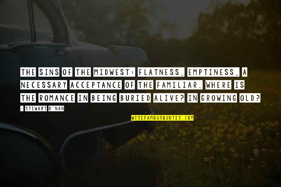 Restlessness Quotes By Stewart O'Nan: The sins of the Midwest: flatness, emptiness, a