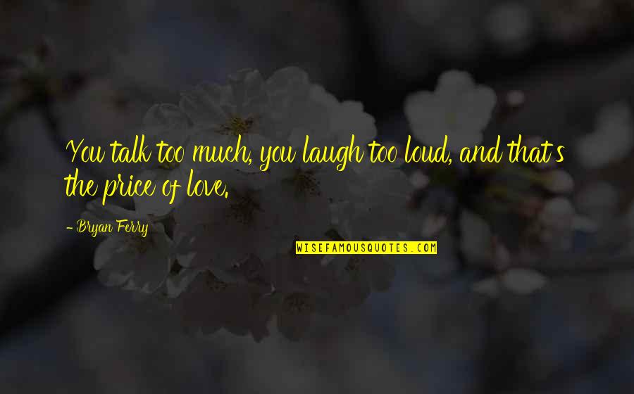 Restoran Danau Quotes By Bryan Ferry: You talk too much, you laugh too loud,