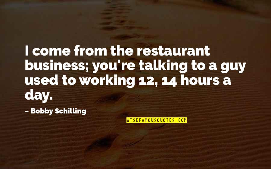 Restoran Madera Quotes By Bobby Schilling: I come from the restaurant business; you're talking Restoran Madera Quotes By Bobby Schilling: I come from the restaurant business; you're talking