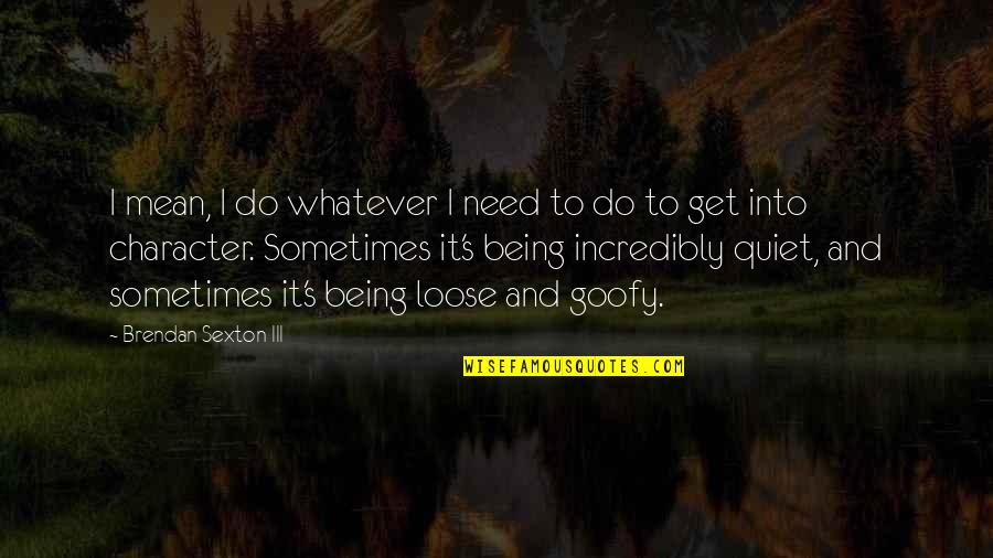 Restoran Madera Quotes By Brendan Sexton III: I mean, I do whatever I need to Restoran Madera Quotes By Brendan Sexton III: I mean, I do whatever I need to