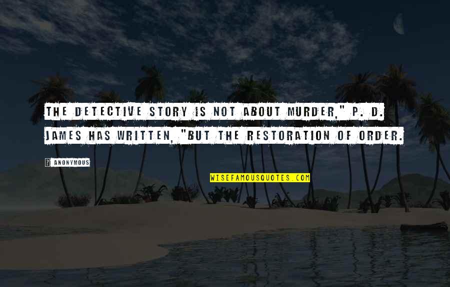 Restoration Best Quotes By Anonymous: The detective story is not about murder," P. Restoration Best Quotes By Anonymous: The detective story is not about murder," P.