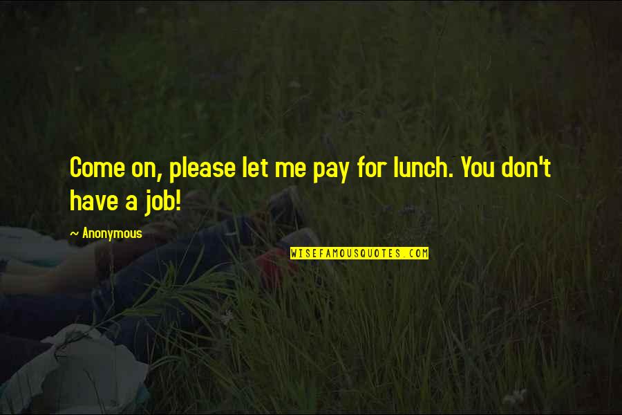 Restorative Aide Quotes By Anonymous: Come on, please let me pay for lunch.